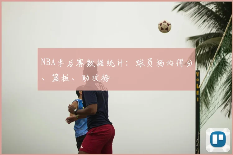 NBA季后赛数据统计：球员场均得分、篮板、助攻榜