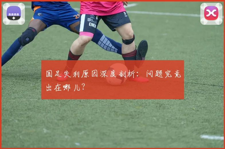 国足失利原因深度剖析：问题究竟出在哪儿？