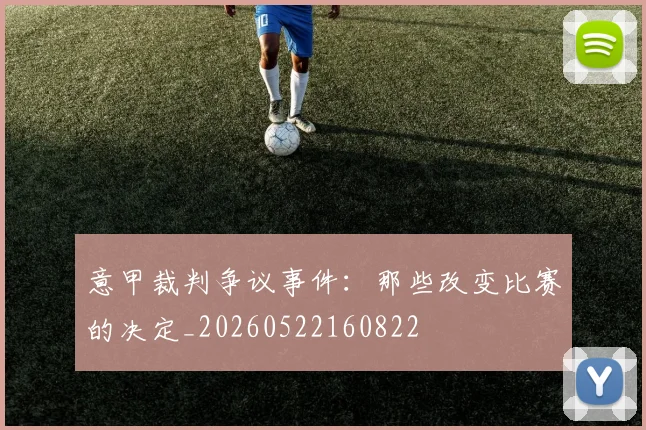 意甲裁判争议事件：那些改变比赛的决定_20260522160822