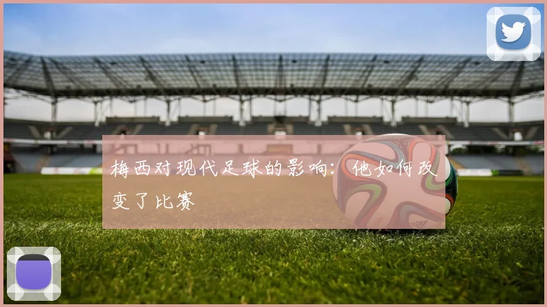 梅西对现代足球的影响：他如何改变了比赛