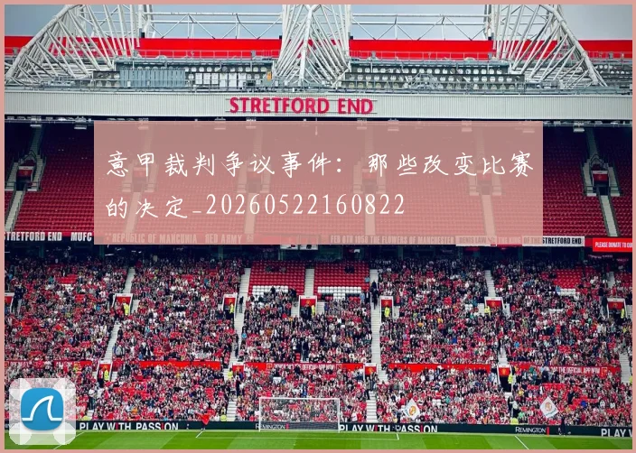 意甲裁判争议事件:那些改变比赛的决定_20260522160822