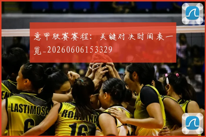 意甲联赛赛程：关键对决时间表一览_20260606153329