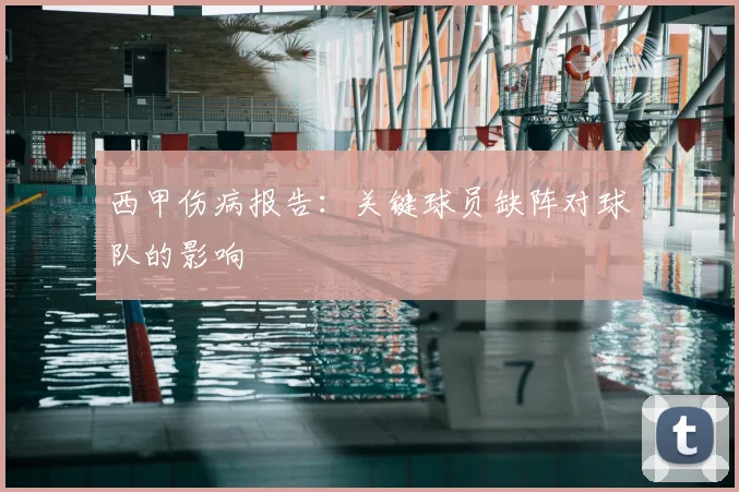 西甲伤病报告：关键球员缺阵对球队的影响