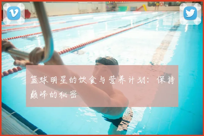 篮球明星的饮食与营养计划：保持巅峰的秘密