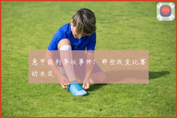 意甲裁判争议事件:那些改变比赛的决定